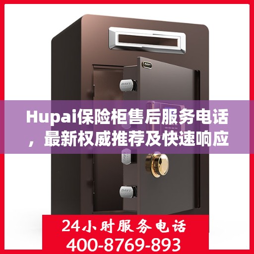 Hupai保险柜售后服务电话，最新权威推荐及快速响应指南