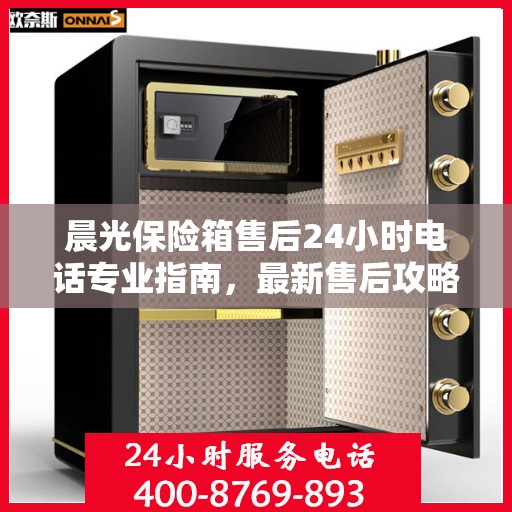 晨光保险箱售后24小时电话专业指南，最新售后攻略解密