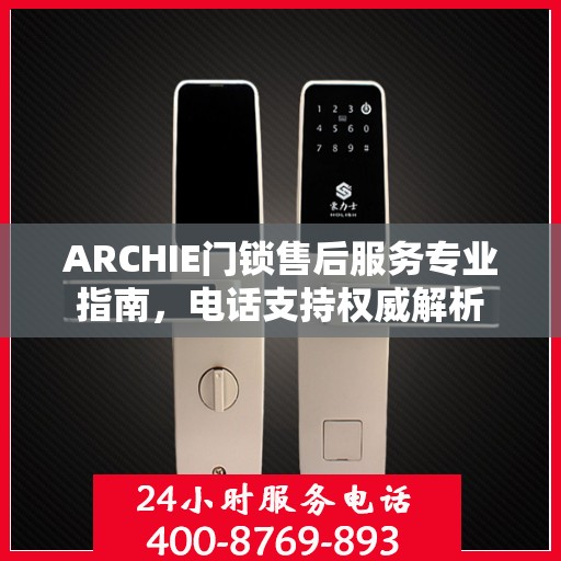 ARCHIE门锁售后服务专业指南，电话支持权威解析