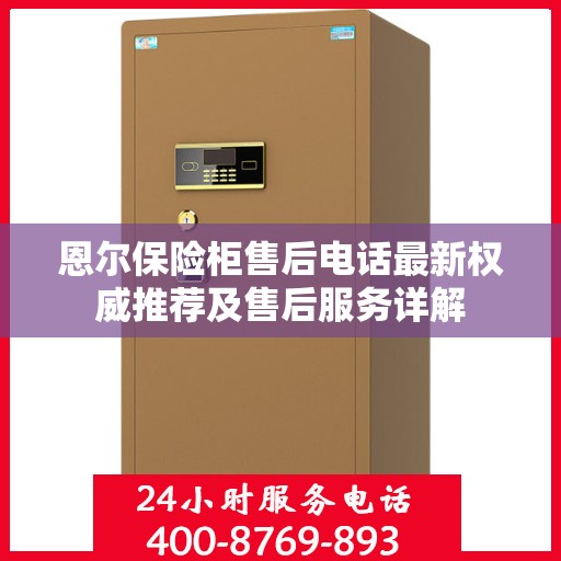恩尔保险柜售后电话最新权威推荐及售后服务详解
