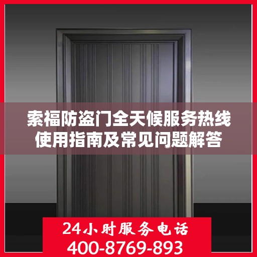 索福防盗门全天候服务热线使用指南及常见问题解答