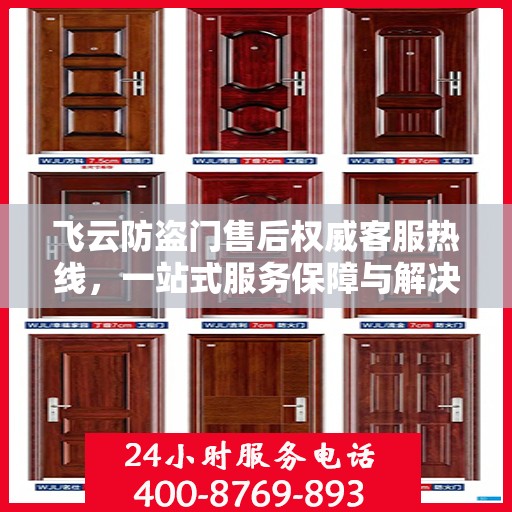 飞云防盗门售后权威客服热线，一站式服务保障与解决方案支持