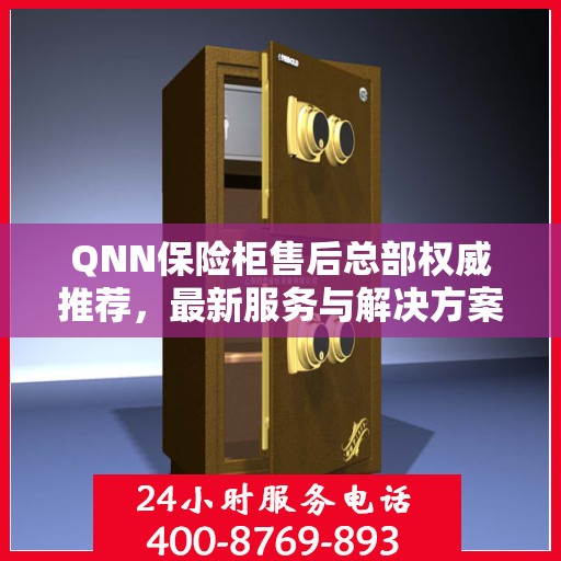 QNN保险柜售后总部权威推荐，最新服务与解决方案