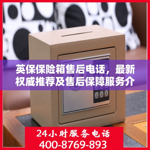 英保保险箱售后电话，最新权威推荐及售后保障服务介绍