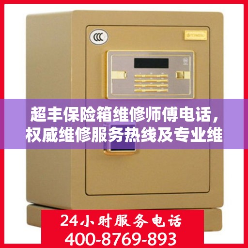 超丰保险箱维修师傅电话，权威维修服务热线及专业维修团队信息揭秘