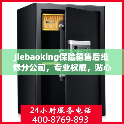 Jiebaoking保险箱售后维修分公司，专业权威，贴心服务