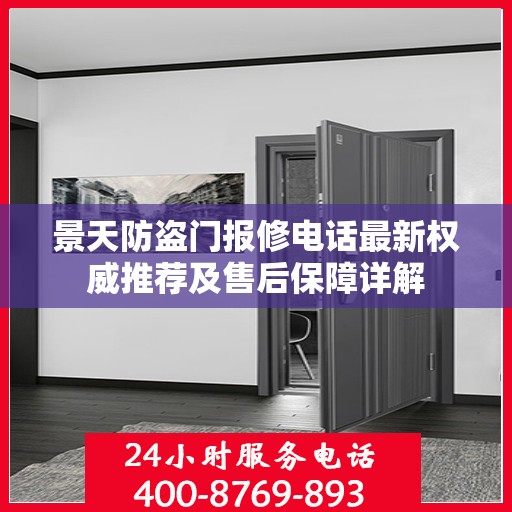 景天防盗门报修电话最新权威推荐及售后保障详解