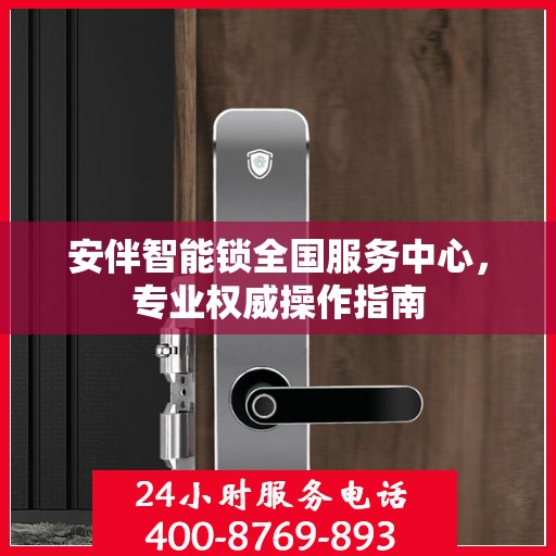 安伴智能锁全国服务中心，专业权威操作指南