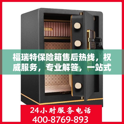 福瑞特保险箱售后热线，权威服务，专业解答，一站式保障您的安全需求