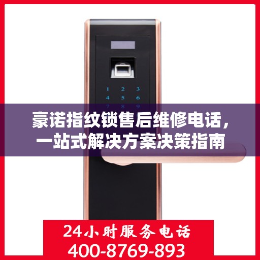 豪诺指纹锁售后维修电话，一站式解决方案决策指南
