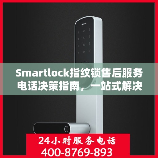 Smartlock指纹锁售后服务电话决策指南，一站式解决方案