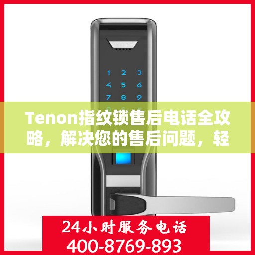 Tenon指纹锁售后电话全攻略，解决您的售后问题，轻松决策！