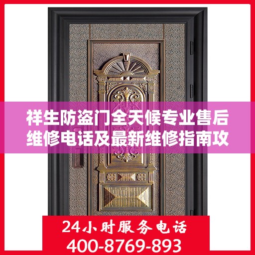 祥生防盗门全天候专业售后维修电话及最新维修指南攻略