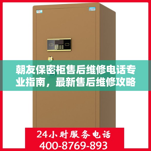 朝友保密柜售后维修电话专业指南，最新售后维修攻略与联系方式