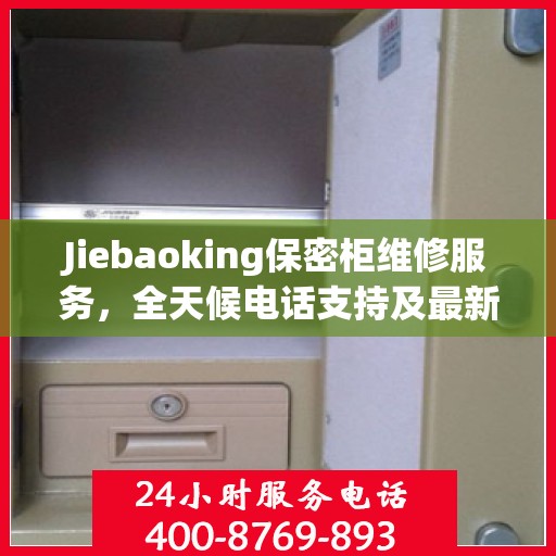 Jiebaoking保密柜维修服务，全天候电话支持及最新资讯同步更新