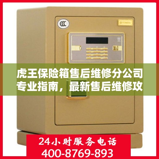 虎王保险箱售后维修分公司专业指南，最新售后维修攻略与指南