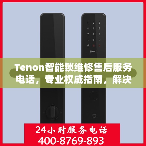 Tenon智能锁维修售后服务电话，专业权威指南，解决您的锁具问题