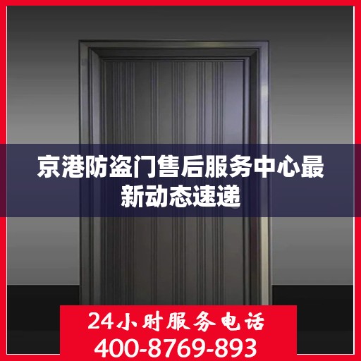 京港防盗门售后服务中心最新动态速递