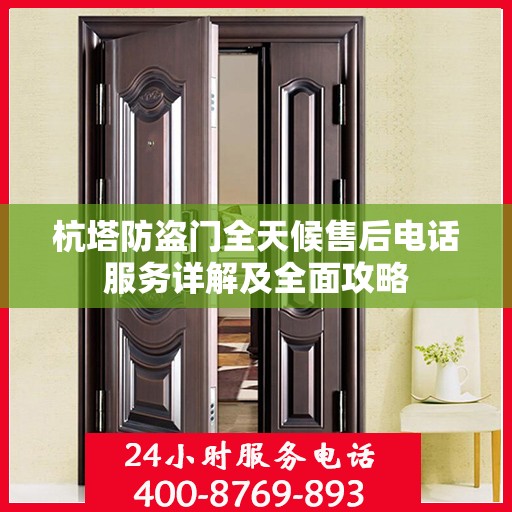 杭塔防盗门全天候售后电话服务详解及全面攻略