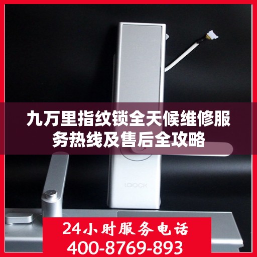 九万里指纹锁全天候维修服务热线及售后全攻略