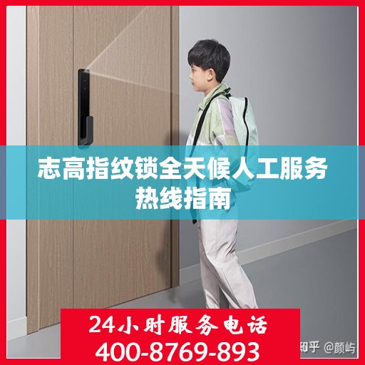 志高指纹锁全天候人工服务热线指南
