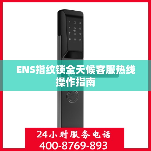 ENS指纹锁全天候客服热线操作指南