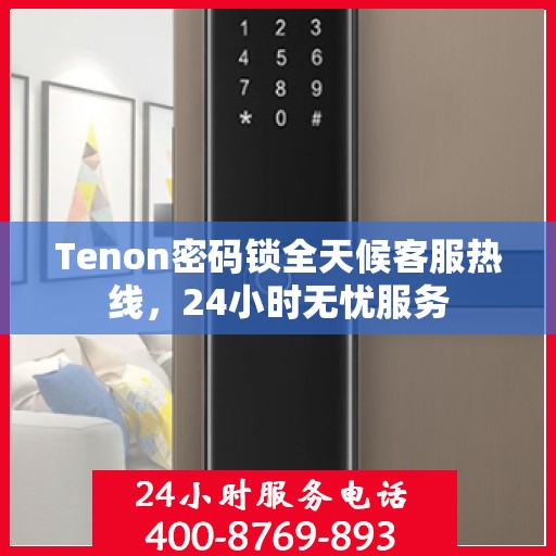 Tenon密码锁全天候客服热线，24小时无忧服务