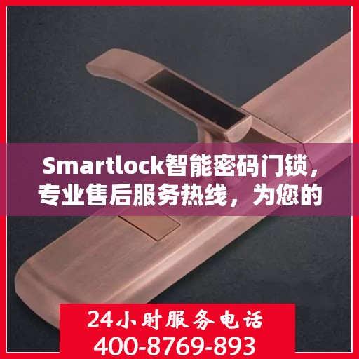 Smartlock智能密码门锁，专业售后服务热线，为您的安全保驾护航