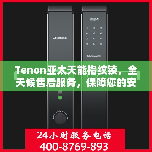Tenon亚太天能指纹锁，全天候售后服务，保障您的安全无忧