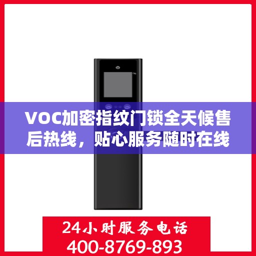 VOC加密指纹门锁全天候售后热线，贴心服务随时在线