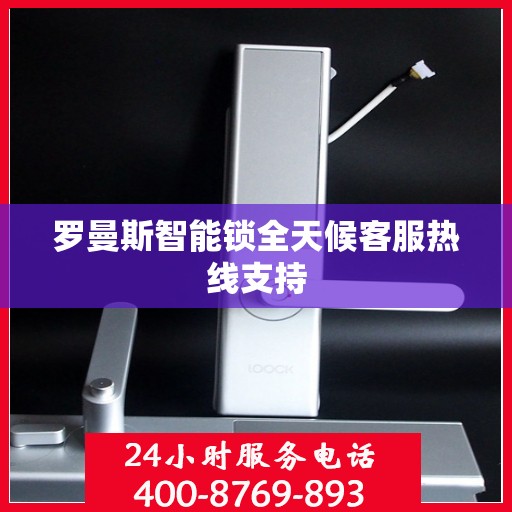 罗曼斯智能锁全天候客服热线支持