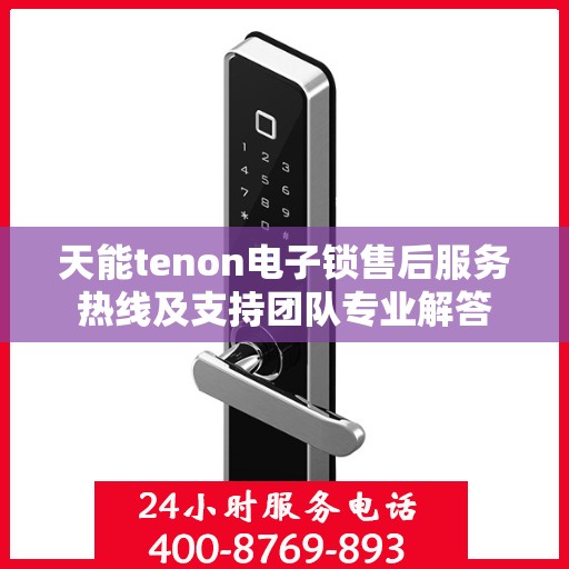 天能tenon电子锁售后服务热线及支持团队专业解答