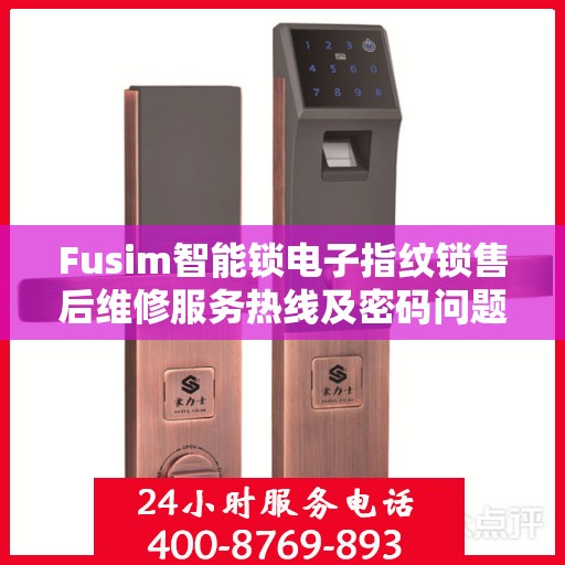 Fusim智能锁电子指纹锁售后维修服务热线及密码问题解决方案