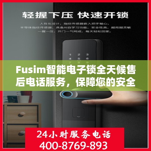 Fusim智能电子锁全天候售后电话服务，保障您的安全无忧！