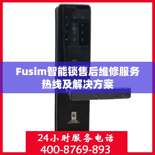 Fusim智能锁售后维修服务热线及解决方案