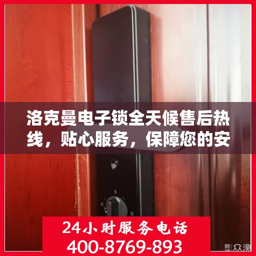洛克曼电子锁全天候售后热线，贴心服务，保障您的安全，24小时竭诚为您解答疑问。