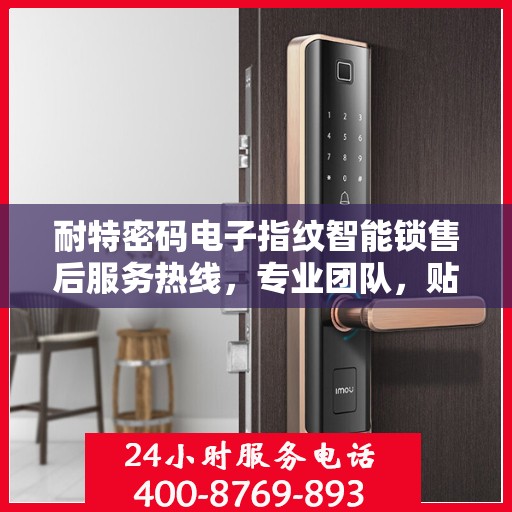 耐特密码电子指纹智能锁售后服务热线，专业团队，贴心服务，为您的安全保驾护航！