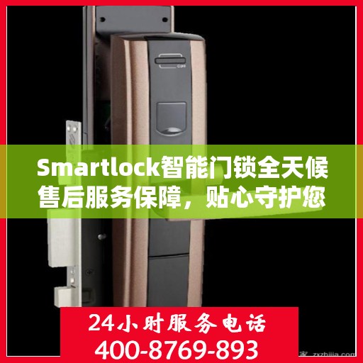 Smartlock智能门锁全天候售后服务保障，贴心守护您的安全