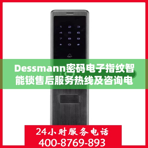 Dessmann密码电子指纹智能锁售后服务热线及咨询电话号码全解析