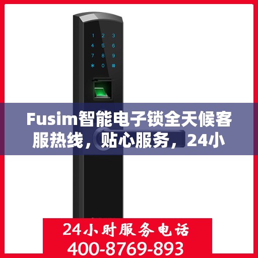 Fusim智能电子锁全天候客服热线，贴心服务，24小时不打烊
