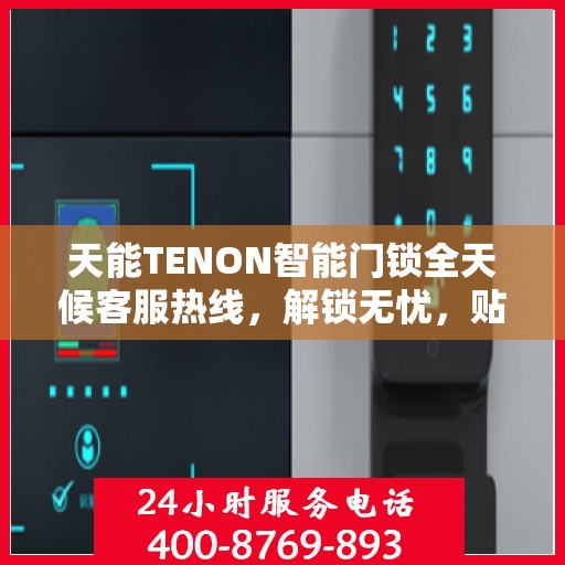 天能TENON智能门锁全天候客服热线，解锁无忧，贴心服务随时在线