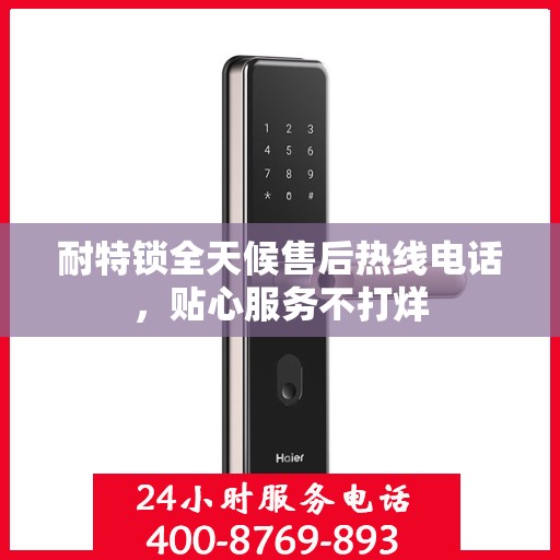 耐特锁全天候售后热线电话，贴心服务不打烊