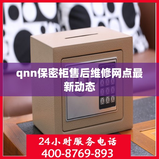 qnn保密柜售后维修网点最新动态