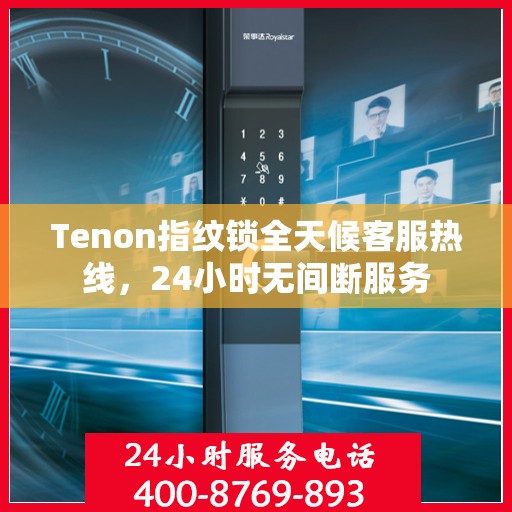 Tenon指纹锁全天候客服热线，24小时无间断服务