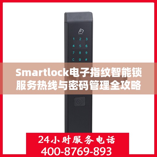 Smartlock电子指纹智能锁服务热线与密码管理全攻略
