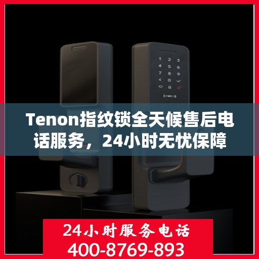 Tenon指纹锁全天候售后电话服务，24小时无忧保障