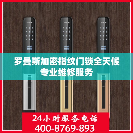 罗曼斯加密指纹门锁全天候专业维修服务