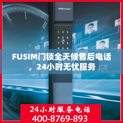 FUSIM门锁全天候售后电话，24小时无忧服务