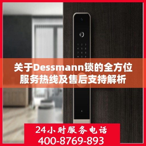 关于Dessmann锁的全方位服务热线及售后支持解析