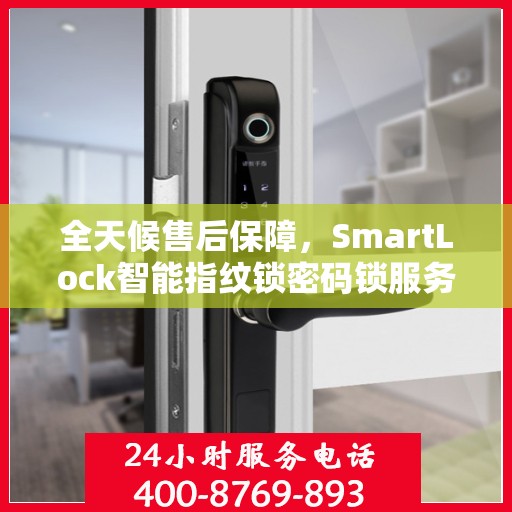 全天候售后保障，SmartLock智能指纹锁密码锁服务热线